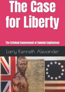 The Case For Liberty: The Criminal Enslavement Of Colonial Englishmen